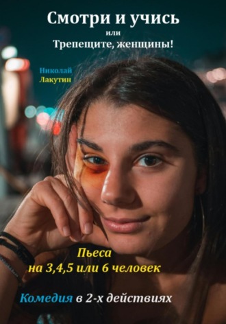 Николай Лакутин, Пьеса на 3,4,5 или 6 человек. Смотри и учись или Трепещите, женщины! Комедия